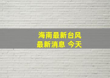 海南最新台风最新消息 今天